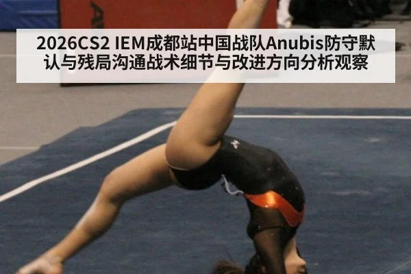 2026CS2 IEM成都站中国战队Anubis防守默认与残局沟通战术细节与改进方向分析观察